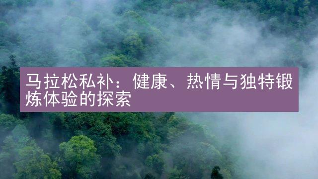 马拉松私补：健康、热情与独特锻炼体验的探索